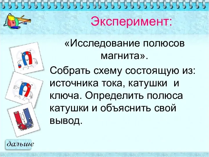 «Исследование полюсов магнита». Собрать схему состоящую из: источника тока, катушки и