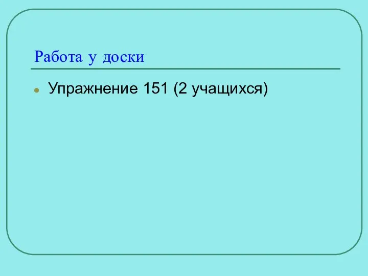 Работа у доски Упражнение 151 (2 учащихся)