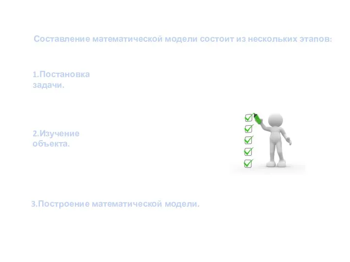 3.Построение математической модели. Составление математической модели состоит из нескольких этапов: 1.Постановка задачи. 2.Изучение объекта.