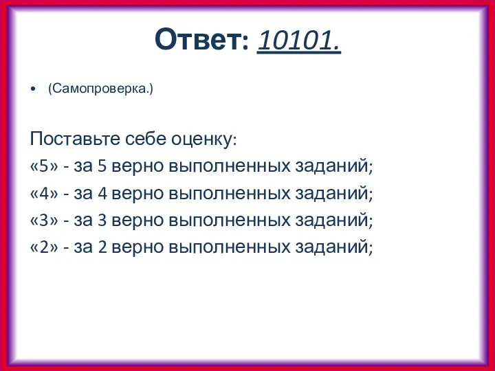 Ответ: 10101. (Самопроверка.) Поставьте себе оценку: «5» - за 5 верно