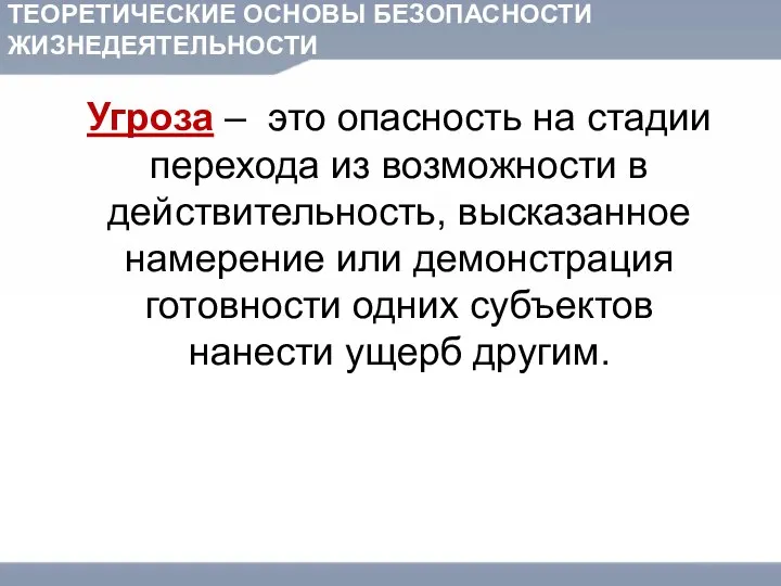 ТЕОРЕТИЧЕСКИЕ ОСНОВЫ БЕЗОПАСНОСТИ ЖИЗНЕДЕЯТЕЛЬНОСТИ Угроза – это опасность на стадии перехода