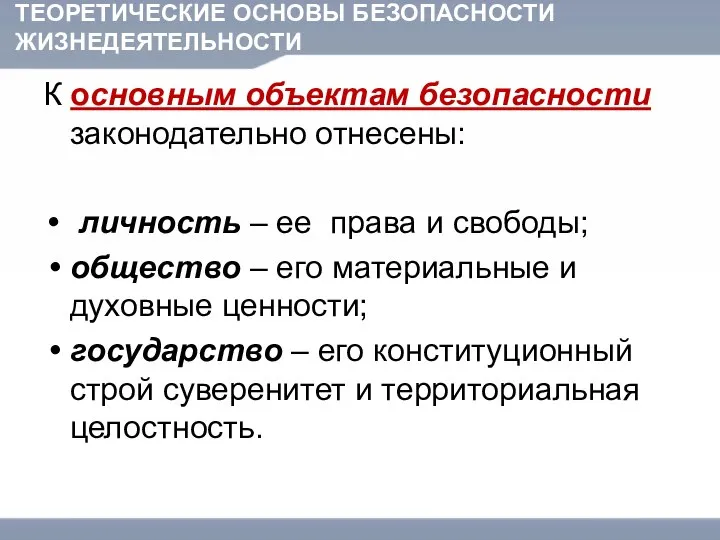 ТЕОРЕТИЧЕСКИЕ ОСНОВЫ БЕЗОПАСНОСТИ ЖИЗНЕДЕЯТЕЛЬНОСТИ К основным объектам безопасности законодательно отнесены: личность