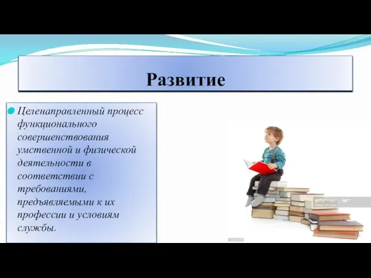 Развитие Целенаправленный процесс функционального совершенствования умственной и физической деятельности в соответствии