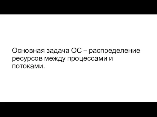 Основная задача ОС – распределение ресурсов между процессами и потоками.