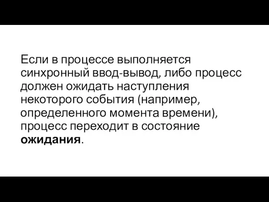 Если в процессе выполняется синхронный ввод-вывод, либо процесс должен ожидать наступления