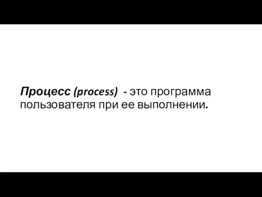 Процесс (process) - это программа пользователя при ее выполнении.