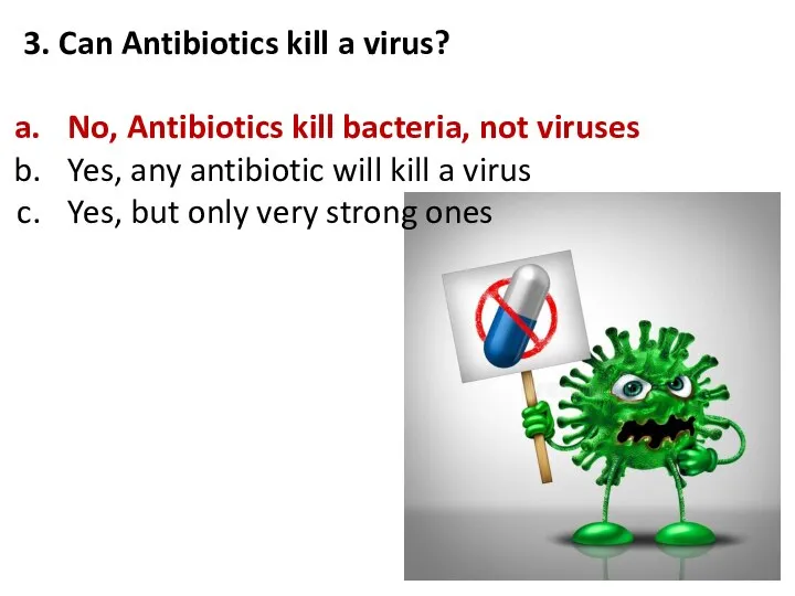 3. Can Antibiotics kill a virus? No, Antibiotics kill bacteria, not