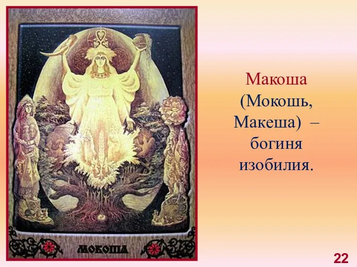 Макоша (Мокошь, Макеша) – богиня изобилия. 22