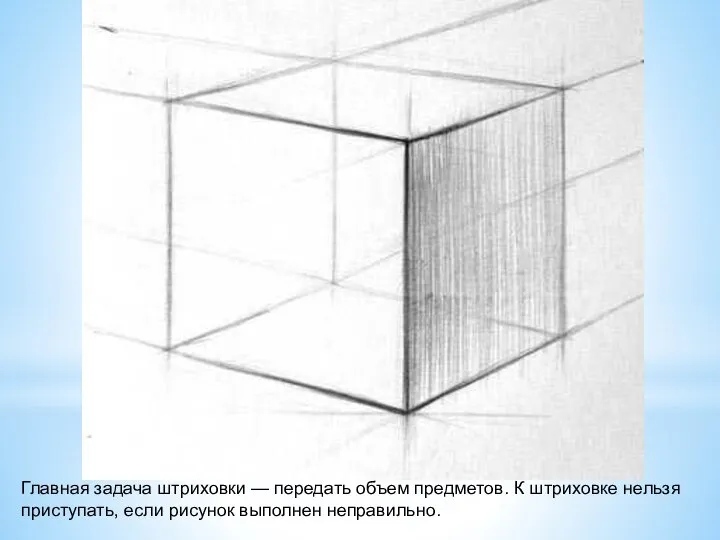 Главная задача штриховки — передать объем предметов. К штриховке нельзя приступать, если рисунок выполнен неправильно.