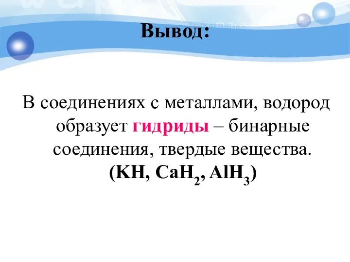 Вывод: В соединениях с металлами, водород образует гидриды – бинарные соединения, твердые вещества. (KH, CaH2, AlH3)