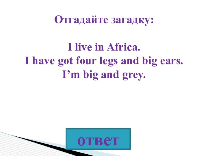 Отгадайте загадку: I live in Africa. I have got four legs