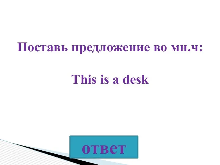 Поставь предложение во мн.ч: This is a desk