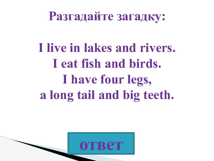 Разгадайте загадку: I live in lakes and rivers. I eat fish