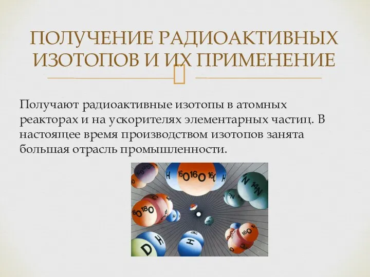 Получают радиоактивные изотопы в атомных реакторах и на ускорителях элементарных частиц.