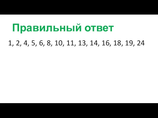 Правильный ответ 1, 2, 4, 5, 6, 8, 10, 11, 13, 14, 16, 18, 19, 24