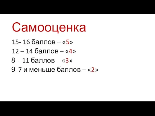 Самооценка 15- 16 баллов – «5» 12 – 14 баллов –