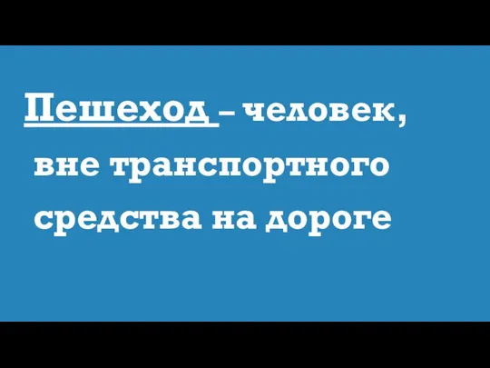 Пешеход – человек, вне транспортного средства на дороге