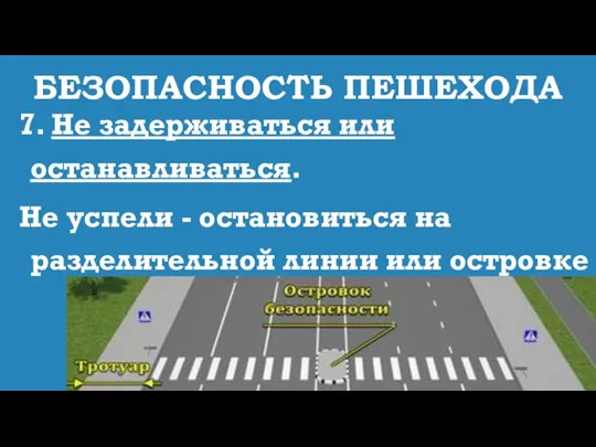 БЕЗОПАСНОСТЬ ПЕШЕХОДА 7. Не задерживаться или останавливаться. Не успели - остановиться на разделительной линии или островке