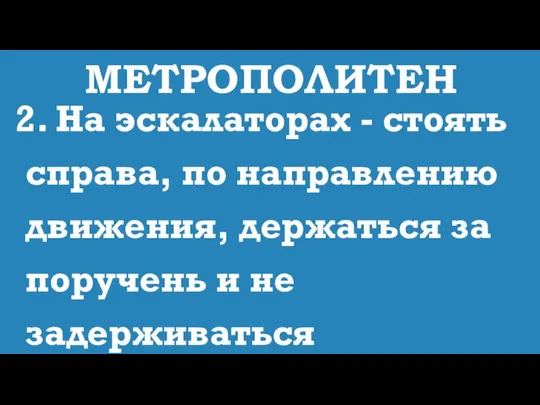 МЕТРОПОЛИТЕН 2. На эскалаторах - стоять справа, по направлению движения, держаться за поручень и не задерживаться