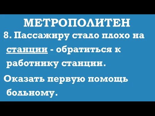 МЕТРОПОЛИТЕН 8. Пассажиру стало плохо на станции - обратиться к работнику станции. Оказать первую помощь больному.