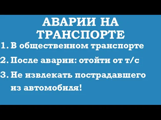 АВАРИИ НА ТРАНСПОРТЕ В общественном транспорте После аварии: отойти от т/с Не извлекать пострадавшего из автомобиля!