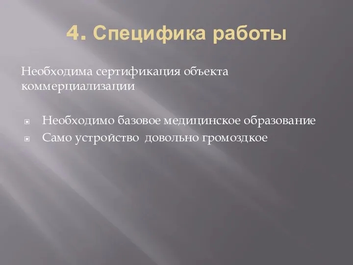 4. Специфика работы Необходима сертификация объекта коммерциализации Необходимо базовое медицинское образование Само устройство довольно громоздкое