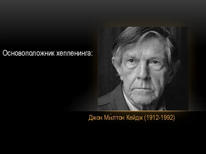 Джон Ми́лтон Кейдж (1912-1992) Основоположник хеппенинга: