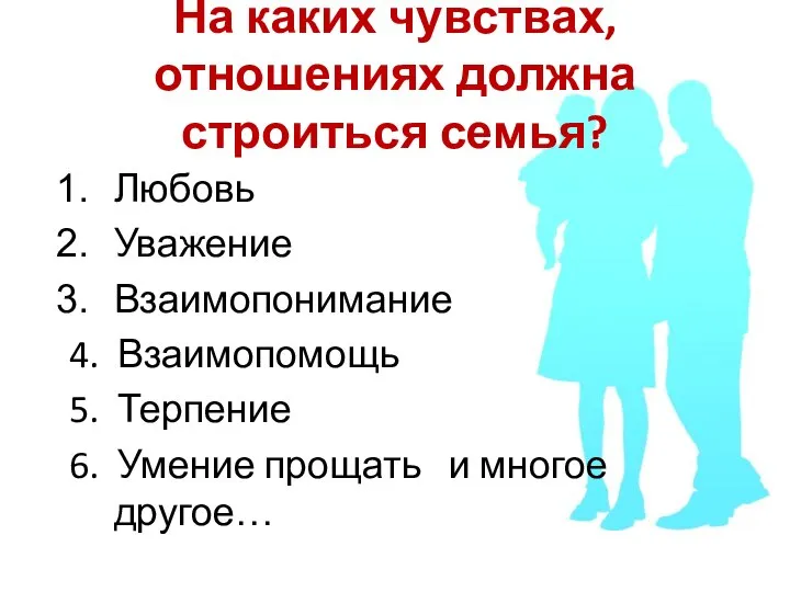 На каких чувствах, отношениях должна строиться семья? Любовь Уважение Взаимопонимание 4.