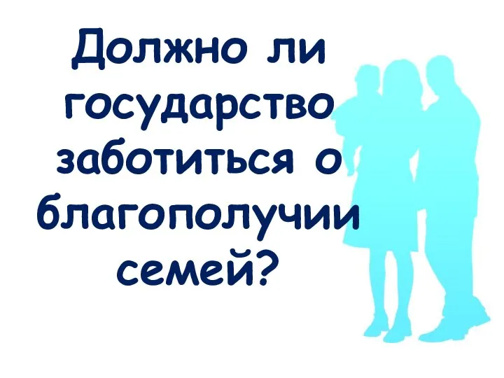 Должно ли государство заботиться о благополучии семей?