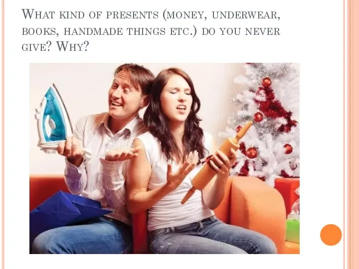 What kind of presents (money, underwear, books, handmade things etc.) do you never give? Why?