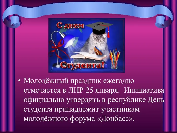 Молодёжный праздник ежегодно отмечается в ЛНР 25 января. Инициатива официально утвердить