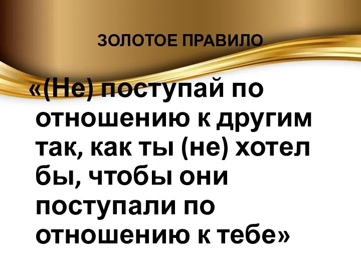 ЗОЛОТОЕ ПРАВИЛО «(Не) поступай по отношению к другим так, как ты