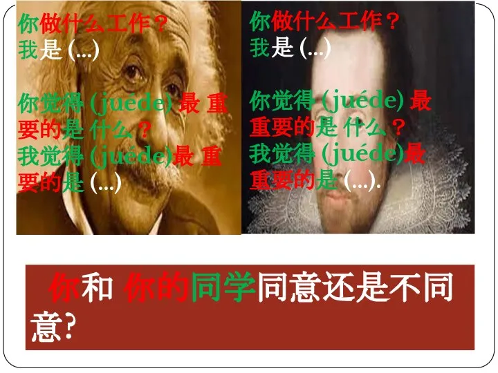 你和 你的同学同意还是不同意? 你做什么工作？ 我是 (…) 你觉得 (juéde) 最 重要的是 什么？ 我觉得