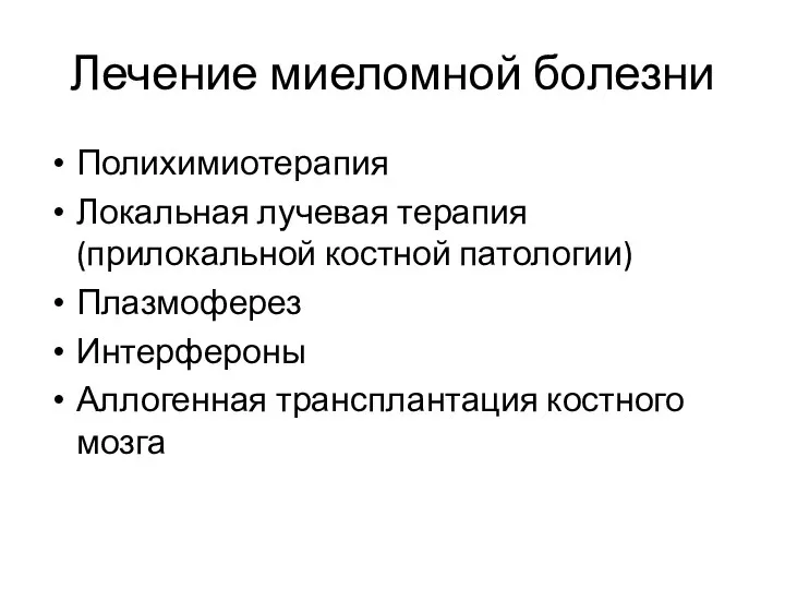 Лечение миеломной болезни Полихимиотерапия Локальная лучевая терапия (прилокальной костной патологии) Плазмоферез Интерфероны Аллогенная трансплантация костного мозга