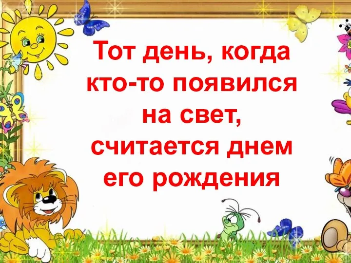 Тот день, когда кто-то появился на свет, считается днем его рождения