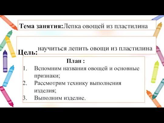 Тема занятия:Лепка овощей из пластилина Цель:научиться лепить овощи из пластилина План