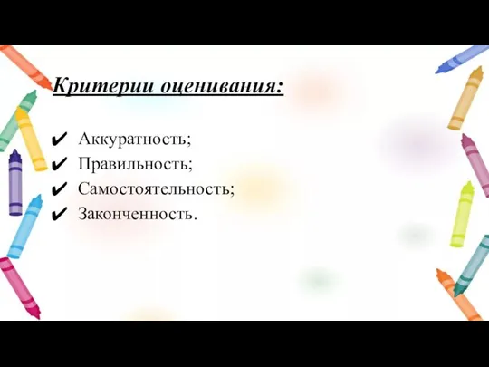 Критерии оценивания: Аккуратность; Правильность; Самостоятельность; Законченность.