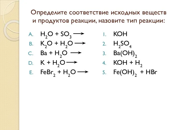 Определите соответствие исходных веществ и продуктов реакции, назовите тип реакции: H2O