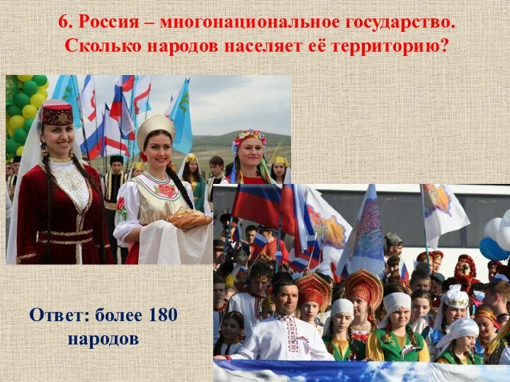 6. Россия – многонациональное государство. Сколько народов населяет её территорию? Ответ: более 180 народов