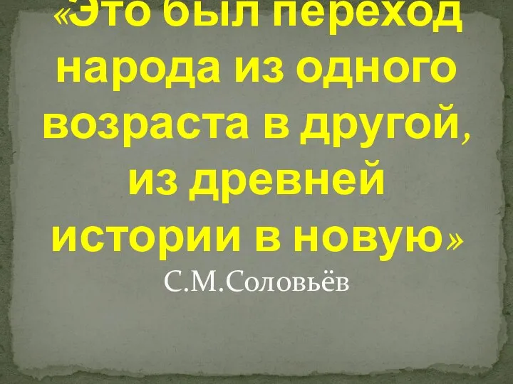 «Это был переход народа из одного возраста в другой, из древней истории в новую» С.М.Соловьёв