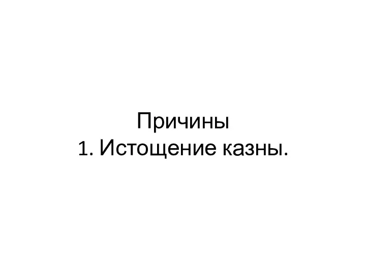 Причины 1. Истощение казны.