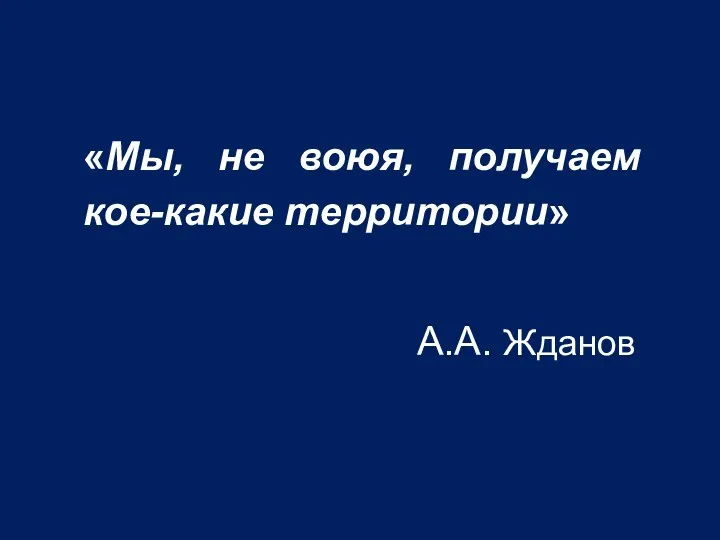 «Мы, не воюя, получаем кое-какие территории» А.А. Жданов