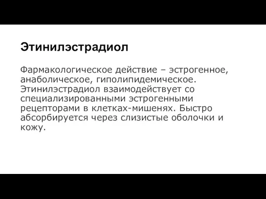 Этинилэстрадиол Фармакологическое действие – эстрогенное, анаболическое, гиполипидемическое. Этинилэстрадиол взаимодействует со специализированными