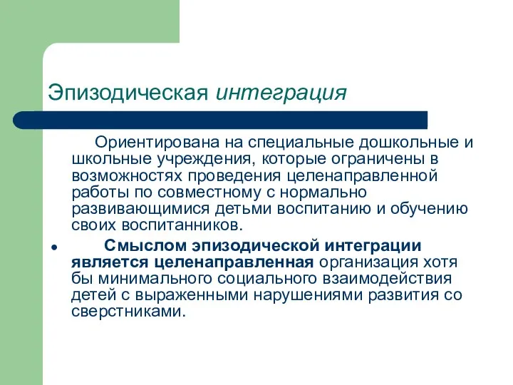 Эпизодическая интеграция Ориентирована на специальные дошкольные и школьные учреждения, которые ограничены