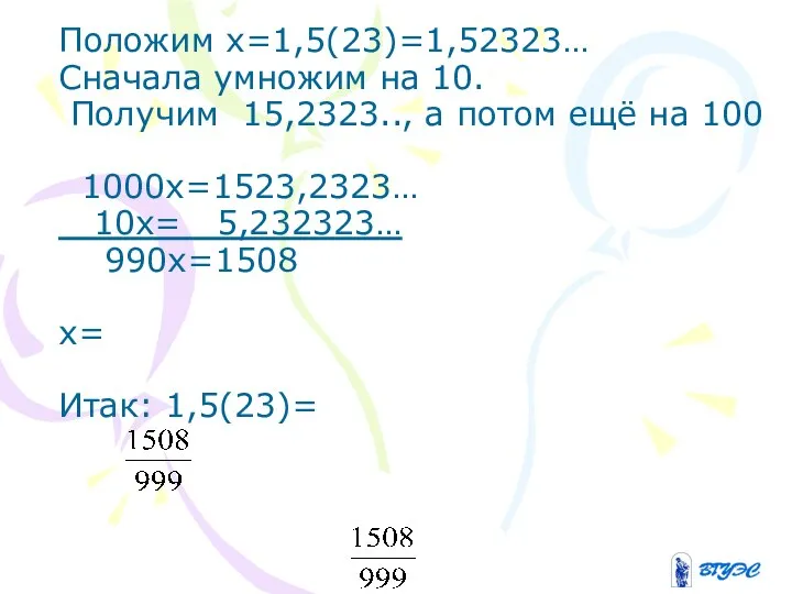 Положим х=1,5(23)=1,52323… Сначала умножим на 10. Получим 15,2323.., а потом ещё