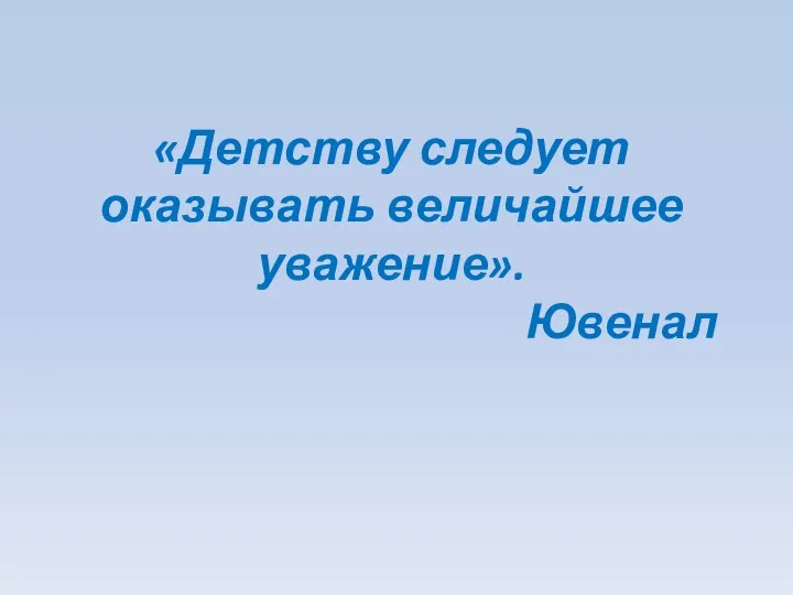 «Детству следует оказывать величайшее уважение». Ювенал