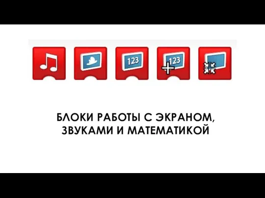 БЛОКИ РАБОТЫ С ЭКРАНОМ, ЗВУКАМИ И МАТЕМАТИКОЙ