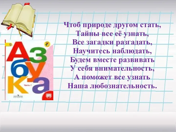 Чтоб природе другом стать, Тайны все её узнать, Все загадки разгадать,