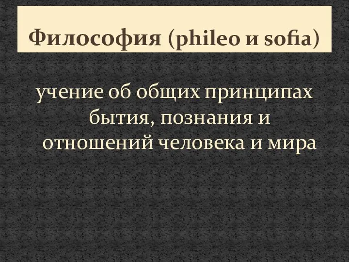 учение об общих принципах бытия, познания и отношений человека и мира Философия (phileo и sofia)