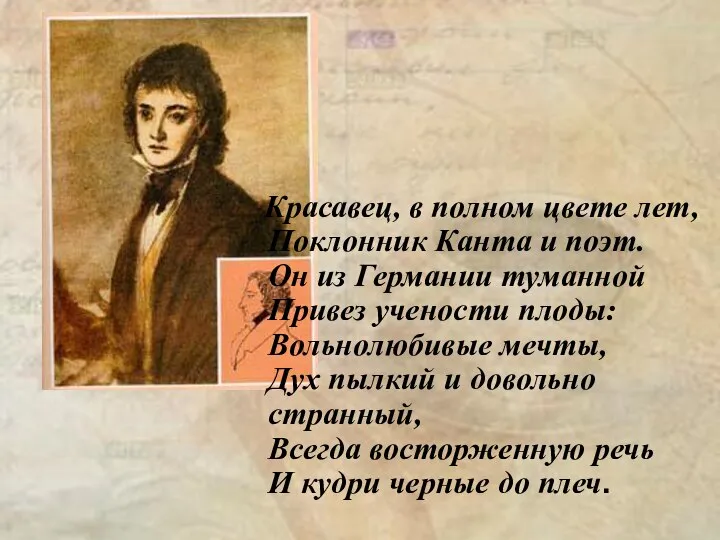 Красавец, в полном цвете лет, Поклонник Канта и поэт. Он из